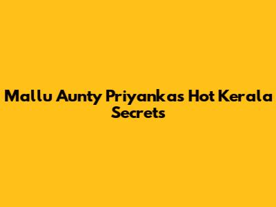 Mallu Aunty Priyanka's Hot Kerala Secrets