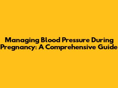 Managing Blood Pressure During Pregnancy: A Comprehensive Guide