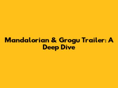 Mandalorian & Grogu Trailer: A Deep Dive