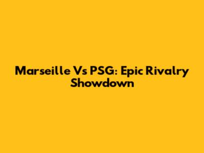 Marseille Vs PSG: Epic Rivalry Showdown