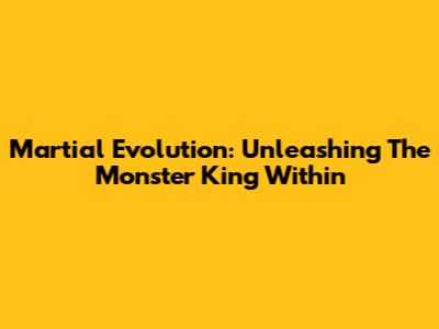 Martial Evolution: Unleashing The Monster King Within