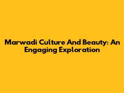 Marwadi Culture And Beauty: An Engaging Exploration