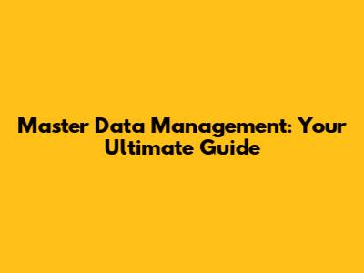 Master Data Management: Your Ultimate Guide