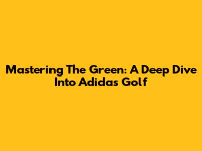 Mastering The Green: A Deep Dive Into Adidas Golf