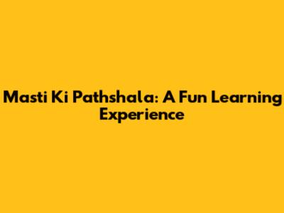 Masti Ki Pathshala: A Fun Learning Experience