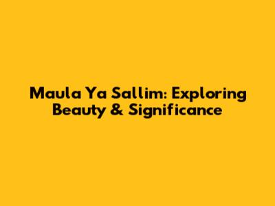 Maula Ya Sallim: Exploring Beauty & Significance