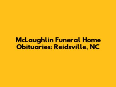 McLaughlin Funeral Home Obituaries: Reidsville, NC