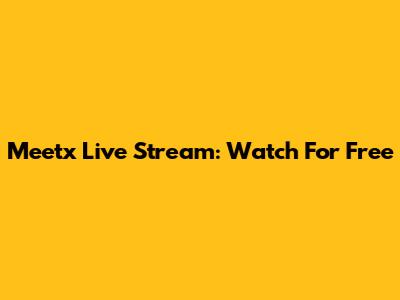 Meetx Live Stream: Watch For Free