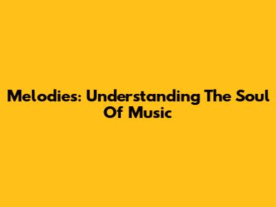 Melodies: Understanding The Soul Of Music