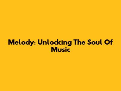 Melody: Unlocking The Soul Of Music
