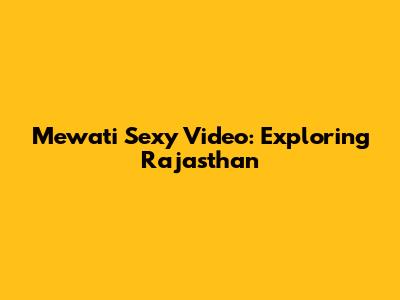 Mewati Sexy Video: Exploring Rajasthan