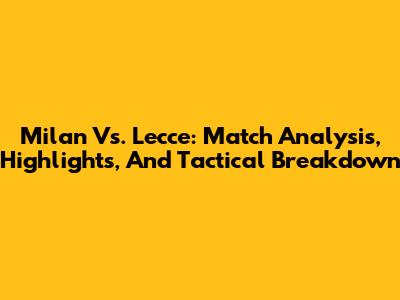 Milan Vs. Lecce: Match Analysis, Highlights, And Tactical Breakdown
