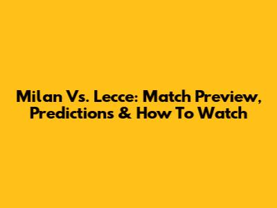 Milan Vs. Lecce: Match Preview, Predictions & How To Watch
