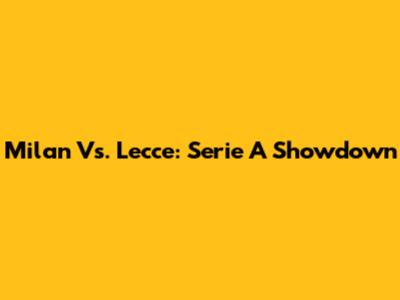 Milan Vs. Lecce: Serie A Showdown