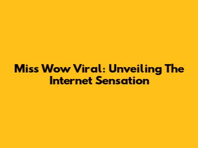 Miss Wow Viral: Unveiling The Internet Sensation