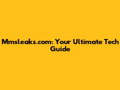Mmsleaks.com: Your Ultimate Tech Guide