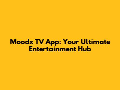 Moodx TV App: Your Ultimate Entertainment Hub