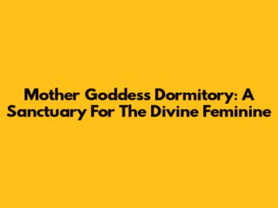 Mother Goddess Dormitory: A Sanctuary For The Divine Feminine