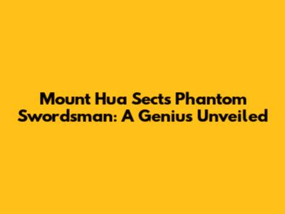 Mount Hua Sect's Phantom Swordsman: A Genius Unveiled