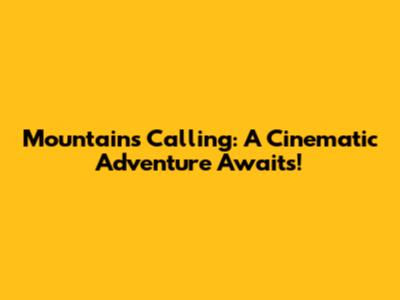 Mountains Calling: A Cinematic Adventure Awaits!