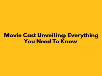Movie Cast Unveiling: Everything You Need To Know