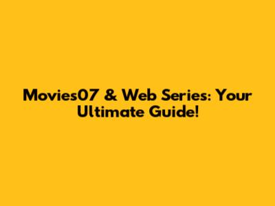 Movies07 & Web Series: Your Ultimate Guide!