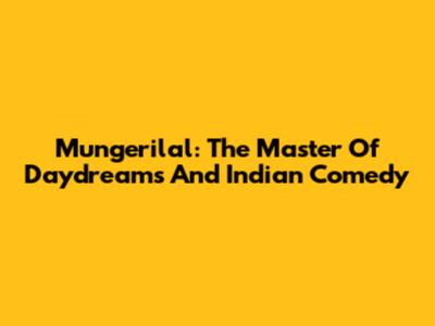 Mungerilal: The Master Of Daydreams And Indian Comedy