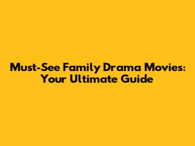 Must-See Family Drama Movies: Your Ultimate Guide