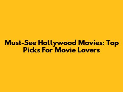 Must-See Hollywood Movies: Top Picks For Movie Lovers