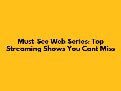 Must-See Web Series: Top Streaming Shows You Can't Miss