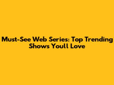 Must-See Web Series: Top Trending Shows You'll Love