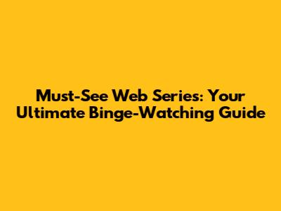 Must-See Web Series: Your Ultimate Binge-Watching Guide