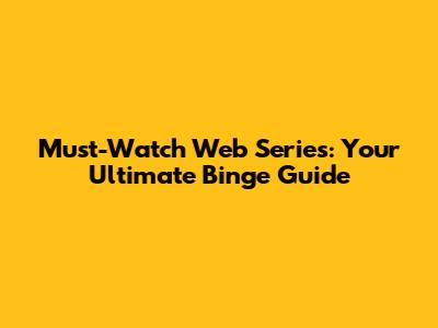 Must-Watch Web Series: Your Ultimate Binge Guide