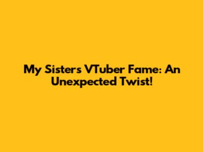 My Sister's VTuber Fame: An Unexpected Twist!