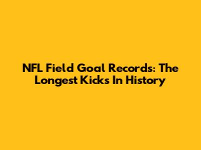 NFL Field Goal Records: The Longest Kicks In History