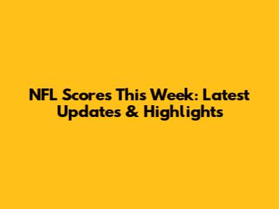 NFL Scores This Week: Latest Updates & Highlights
