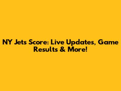NY Jets Score: Live Updates, Game Results & More!
