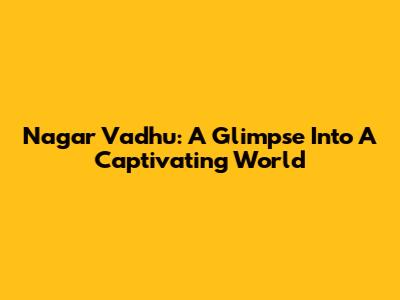 Nagar Vadhu: A Glimpse Into A Captivating World