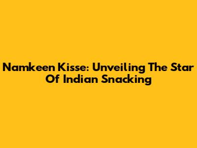Namkeen Kisse: Unveiling The Star Of Indian Snacking