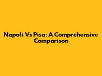 Napoli Vs Pisa: A Comprehensive Comparison