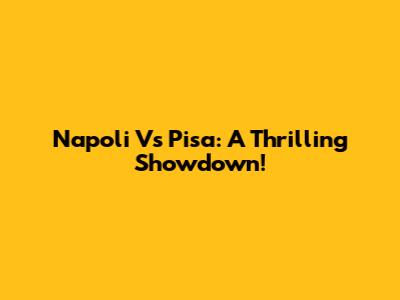 Napoli Vs Pisa: A Thrilling Showdown!