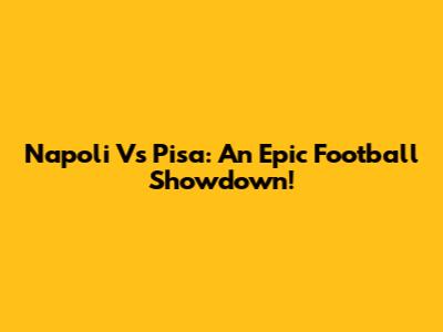 Napoli Vs Pisa: An Epic Football Showdown!