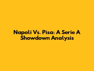 Napoli Vs. Pisa: A Serie A Showdown Analysis