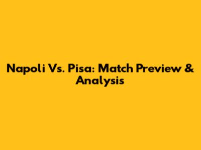 Napoli Vs. Pisa: Match Preview & Analysis