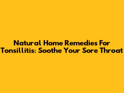 Natural Home Remedies For Tonsillitis: Soothe Your Sore Throat