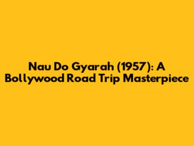 Nau Do Gyarah (1957): A Bollywood Road Trip Masterpiece