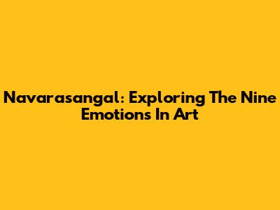Navarasangal: Exploring The Nine Emotions In Art