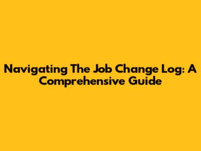 Navigating The Job Change Log: A Comprehensive Guide