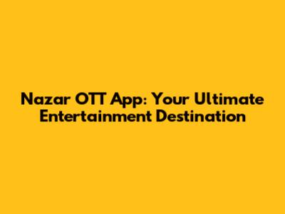 Nazar OTT App: Your Ultimate Entertainment Destination