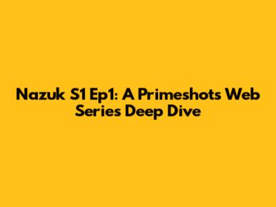 Nazuk S1 Ep1: A Primeshots Web Series Deep Dive